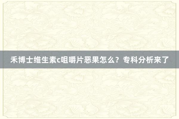 禾博士维生素c咀嚼片恶果怎么？专科分析来了