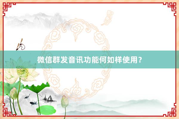 微信群发音讯功能何如样使用？