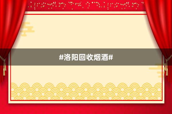 #洛阳回收烟酒#