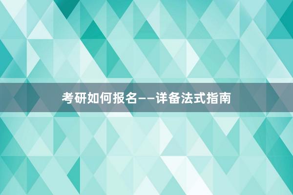 考研如何报名——详备法式指南