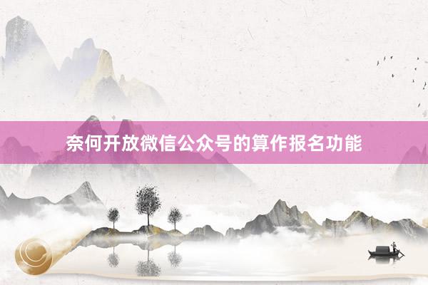 奈何开放微信公众号的算作报名功能