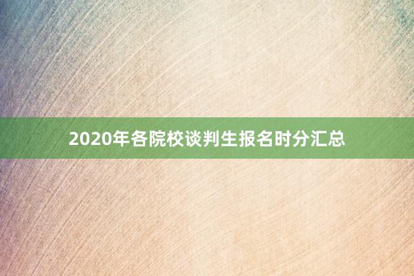 2020年各院校谈判生报名时分汇总