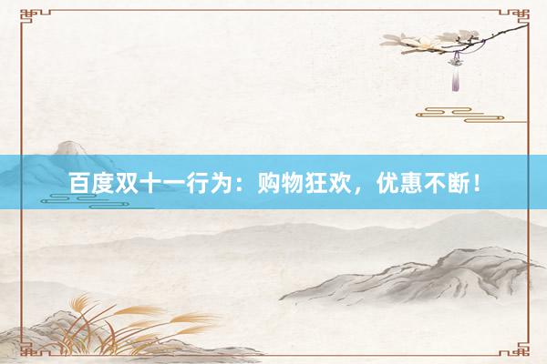 百度双十一行为：购物狂欢，优惠不断！