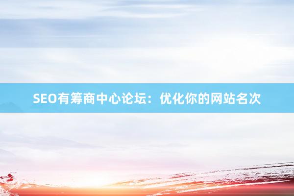 SEO有筹商中心论坛：优化你的网站名次