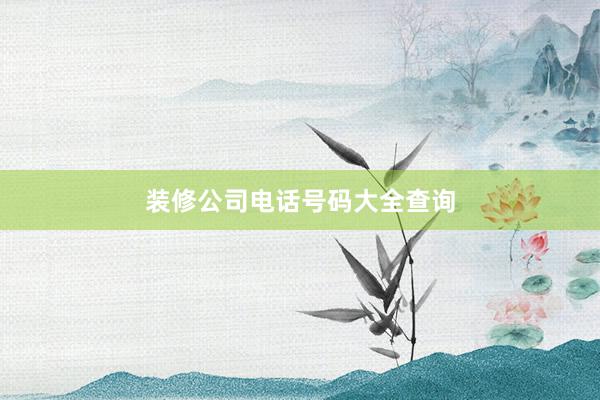 装修公司电话号码大全查询