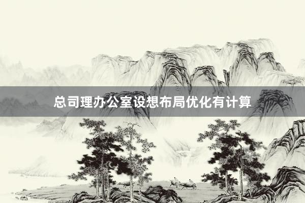 总司理办公室设想布局优化有计算